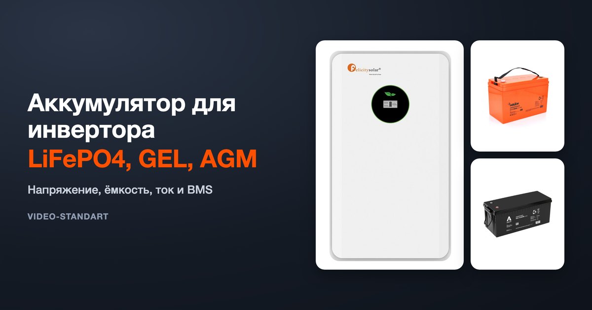 Аккумулятор для инвертора: LiFePO4, GEL или AGM — напряжение, ёмкость, ток, BMS