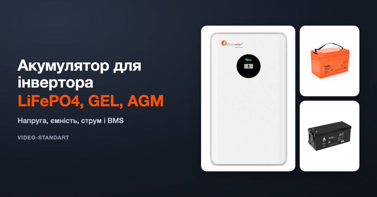 Акумулятор для інвертора: LiFePO4, GEL чи AGM — напруга, ємність, струм, BMS